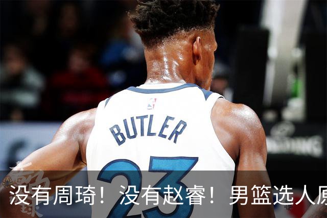 没有周琦！没有赵睿！男篮选人原则曝光，郭士强：没这5点接受不了